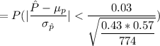 = P ( |\dfrac{\hat P - \mu_p}{\sigma_{\hat p}}|< \dfrac{0.03}{\sqrt{ \dfrac{0.43*0.57}{774}  }})