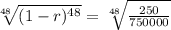 \sqrt[48]{(1-r)^{48}} = \sqrt[48]{\frac{250}{750000}}