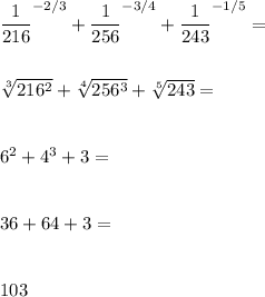 \dfrac{1}{216}^{-2/3}+\dfrac{1}{256}^{-3/4}+\dfrac{1}{243}^{-1/5}= \\\\\\\sqrt[3]{216^2}+\sqrt[4]{256^3}+\sqrt[5]{243}=\\\\\\6^2+4^3+3=\\\\\\36+64+3=\\\\\\103