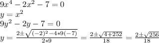 9x^{4} -2x^{2} -7=0\\y=x^{2} \\9y^{2} -2y-7=0\\y=\frac{2\pm\sqrt{(-2)^{2} -4*9(-7)} }{2*9} =\frac{2\pm\sqrt{4+252} }{18} =\frac{2\pm\sqrt{256} }{18}