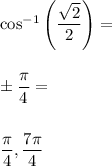 \cos^{-1}\left( \dfrac{\sqrt{2}}{2} \right)= \\\\\\\pm \dfrac{\pi}{4}= \\\\\\\dfrac{\pi}{4}, \dfrac{7\pi}{4}
