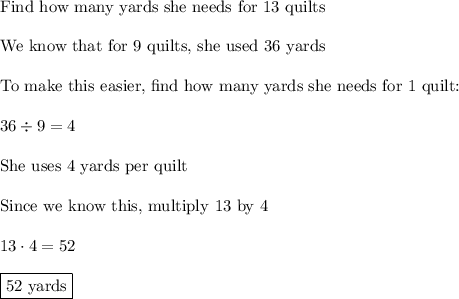 \text{Find how many yards she needs for 13 quilts}\\\\\text{We know that for 9 quilts, she used 36 yards}\\\\\text{To make this easier, find how many yards she needs for 1 quilt:}\\\\36\div9=4\\\\\text{She uses 4 yards per quilt}\\\\\text{Since we know this, multiply 13 by 4}\\\\13\cdot4=52\\\\\boxed{\text{52 yards}}