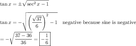 \displaystyle\tan{x}=\pm\sqrt{\sec^2{x}-1}\\\\\tan{x}=-\sqrt{\left(\dfrac{\sqrt{37}}{6}\right)^2-1}\quad\text{negative because sine is negative}\\\\=-\sqrt{\dfrac{37-36}{36}}=\boxed{-\dfrac{1}{6}}