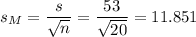s_M=\dfrac{s}{\sqrt{n}}=\dfrac{53}{\sqrt{20}}=11.851