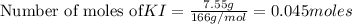 {\text{Number of moles of} KI}=\frac{7.55g}{166g/mol}=0.045moles