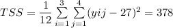TSS = \dfrac{1}{12}   \sum \limits ^3_{i=1} \sum \limits ^{4}_{j=1}(yij-  27)^2 = 378