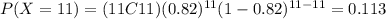 P(X=11)=(11C11)(0.82)^{11} (1-0.82)^{11-11}=0.113