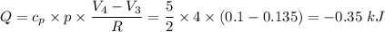 Q = c_p \times p \times\dfrac{V_4 - V_3}{R} = \dfrac{5}{2} \times 4 \times (0.1 - 0.135) = -0.35 \ kJ