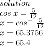 solution \\ cos \: x =  \frac{5}{12}  \\ x =  {cos}^{ - 1}  \frac{5}{12}  \\ x = 65.3756 \\ x = 65.4