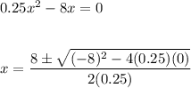 0.25x^2-8x=0 \\\\\\x=\dfrac{8\pm\sqrt{(-8)^2-4(0.25)(0)}}{2(0.25)}
