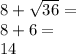 8+\sqrt{36} =\\8+6=\\14