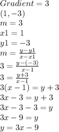 Gradient = 3\\(1,-3)\\m = 3\\x1 = 1\\y1 = -3\\m = \frac{y-y1}{x-x1} \\3 = \frac{y-(-3)}{x-1} \\3 = \frac{y+3}{x-1} \\3(x-1)= y +3\\3x-3=y+3\\3x-3-3=y\\3x-9=y\\y = 3x-9