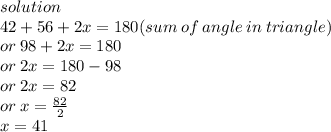 solution \\ 42  + 56 + 2x = 180(sum \: of \: angle \: in \: triangle) \\  or \: 98 + 2x = 180 \\ or \: 2x = 180 - 98 \\ or \: 2x = 82 \\ or \: x =  \frac{82}{2}  \\ x = 41