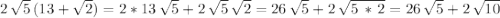 2\,\sqrt{5} \,(13+\sqrt{2} )=2*13\,\sqrt{5} +2\,\sqrt{5} \,\sqrt{2} = 26\,\sqrt{5} +2\,\sqrt{5\,*\,2} =26\,\sqrt{5} +2\,\sqrt{10}
