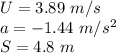 U=3.89\ m/s\\a=-1.44\ m/s^2\\S=4.8\ m