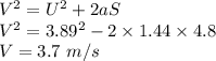 V^2=U^2+2aS\\V^2=3.89^2-2\times 1.44\times 4.8\\V=3.7\ m/s