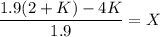 \dfrac{1.9 (2+K)-4K}{1.9} = X