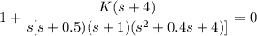 1+   \dfrac{K(s+4)}{s[s+0.5)(s+1)(s^2+0.4s+4)]} = 0