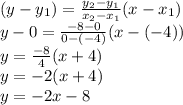 (y-y_1)=\frac{y_2-y_1}{x_2-x_1}(x-x_1)\\y-0=\frac{-8-0}{0-(-4)}(x-(-4))\\ y=\frac{-8}{4} (x+4)\\y=-2(x+4)\\y=-2x-8