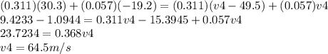 (0.311)(30.3)+(0.057)(-19.2) = (0.311)(v4-49.5)+(0.057)v4\\9.4233-1.0944=0.311v4-15.3945+0.057v4\\23.7234=0.368v4\\v4 = 64.5 m/s