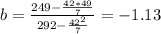 b= \frac{249-\frac{42*49}{7} }{292-\frac{42^2}{7} }= -1.13