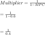 Multiplier=\frac{1}{1-MPC} \\\\= \frac{1}{1-0.6} \\\\\\= \frac{1}{0.4}