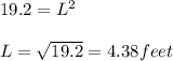 19.2 = L^2\\\\L = \sqrt{19.2} =  4.38 feet