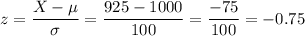 z=\dfrac{X-\mu}{\sigma}=\dfrac{925-1000}{100}=\dfrac{-75}{100}=-0.75