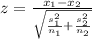 z=\frac{x_1-x_2}{\sqrt{\frac{s_1^2}{n_1}+\frac{s_2^2}{n_2}  } }