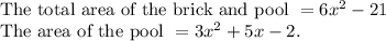 \text{The total area of the brick and pool }=6x^2 - 21\\\text{The area of the pool }= 3x^2 + 5x - 2. \\