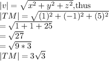 |v| = \sqrt{x^2+y^2+z^2}, $thus$\\|TM| = \sqrt{(1)^2+(-1)^2+(5)^2}\\= \sqrt{1+1+25}\\ = \sqrt{27} \\= \sqrt{9*3} \\|TM|= 3\sqrt{3}