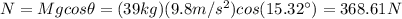 N=Mgcos\theta=(39kg)(9.8m/s^2)cos(15.32\°)=368.61N