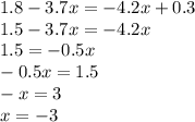 1.8-3.7x=-4.2x+0.3\\1.5-3.7x=-4.2x\\1.5=-0.5x\\-0.5x=1.5\\-x=3\\x=-3