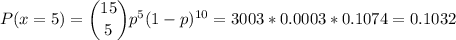 P(x=5) = \dbinom{15}{5} p^{5}(1-p)^{10}=3003*0.0003*0.1074=0.1032\\\\\\