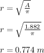 r = \sqrt{\frac{A}{\pi} } \\\\r = \sqrt{\frac{1.882}{\pi}}\\\\r = 0.774 \ m