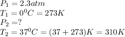 P_1=2.3atm\\T_1=0^0C=273K\\P_2=?\\T_2=37^0C=(37+273)K=310K