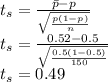t_s = \frac{\bar{p} - p}{\sqrt{\frac{p(1-p)}{n} } } \\t_s = \frac{0.52-0.5}{\sqrt{\frac{0.5(1-0.5)}{150} } } \\t_s = 0.49