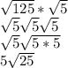 \sqrt{125} *\sqrt{5} \\\sqrt{5} \sqrt{5}\sqrt{5}\\\sqrt{5} \sqrt{5 * 5} \\5\sqrt{25}