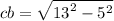 cb = \sqrt{ {13}^{2} -  {5}^{2}  }