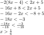 - 2(8 x - 4) < 2x + 5 \\  - 16x + 8 < 2x + 5 \\  - 16x - 2x <  - 8 + 5 \\  - 18x <  - 3 \\  \frac{ - 18x}{ - 18}  <  \frac{ - 3}{ - 18}  \\ x   \frac{1}{6}