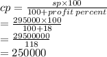 cp =  \frac{sp \times 100}{100 + profit \: percent}  \\  \:  \:  \:  \:  =  \frac{295000  \times 100}{100 + 18}  \\  =  \frac{29500000}{118}  \\  = 250000