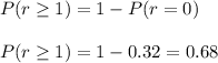 P(r\geq 1)=1-P(r=0)\\\\P(r\geq 1)=1-0.32=0.68