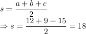 s=\dfrac{a+b+c}{2}\\\Rightarrow s=\dfrac{12+9+15}{2} = 18