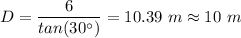 D = \dfrac{6}{tan(30 ^{\circ}) }  = 10.39 \ m\approx 10 \ m