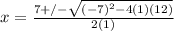 x=\frac{7+/-\sqrt{(-7)^2-4(1)(12)} }{2(1)}