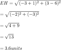 EH=\sqrt{(-3+1)^{2}+(3-6)^{2}}\\\\=\sqrt{(-2)^{2}+(-3)^{2}}\\\\=\sqrt{4+9}\\\\=\sqrt{13}\\\\=3.6 units