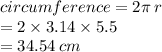 circumference = 2\pi \: r \\  \:  \:  \:  \:  \:  \:  \:  \:  \:  \:  \:  \:  \:  \:  \:  \:   \:  \:  \:  \:  \:  \:  \:  \:  \:  \:  \:  \:  \:  = 2 \times 3.14 \times 5.5 \\  \:  \:  \:  \:  \:  \:  \:  \:  \:  \:  \:  \:  \:  \:  \:  \:  \:  \:  \:  \:  \:  \:  \:  \:  \:  \:  \:  \:  \:  \: = 34.54 \: cm