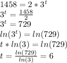 1458 = 2*3^t\\3^t = \frac{1458}{2}\\3^t = 729\\ln(3^t) = ln(729)\\t*ln(3) = ln(729)\\t = \frac{ln(729)}{ln(3)} = 6