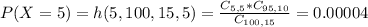 P(X = 5) = h(5,100,15,5) = \frac{C_{5,5}*C_{95,10}}{C_{100,15}} = 0.00004