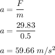 a=\dfrac{F}{m}\\\\a=\dfrac{29.83}{0.5}\\\\a=59.66\ m/s^2